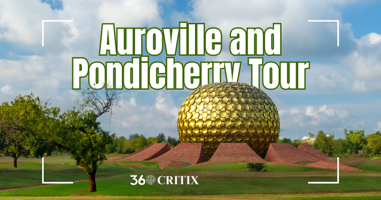 A Simple Travel Guide to Auroville and Pondicherry Tour from Chennai